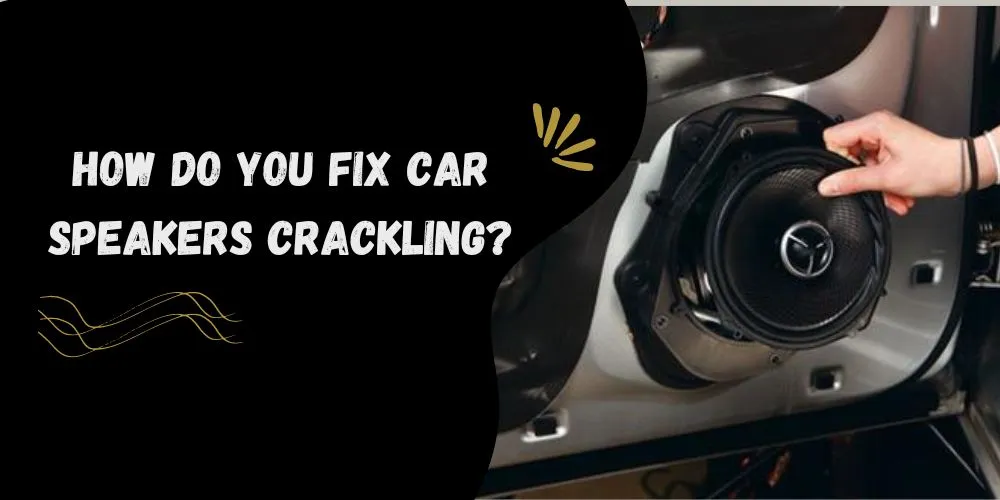 How do you fix car speakers crackling