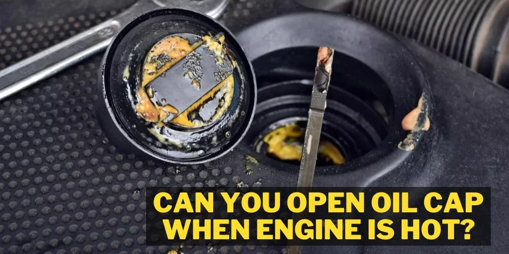 Can you open oil cap when engine is hot